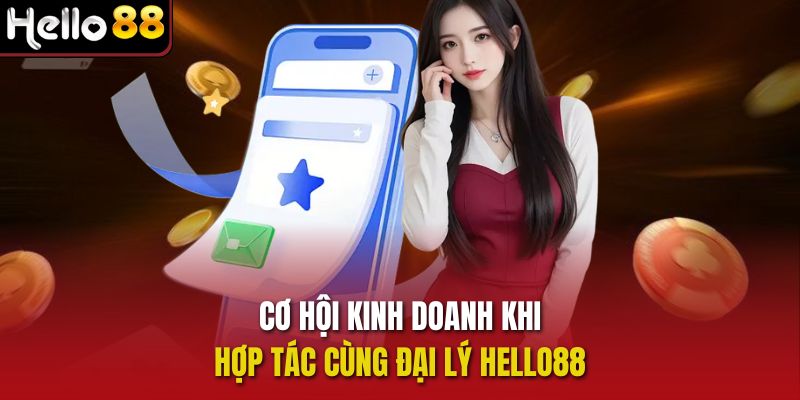 Cơ hội kinh doanh khi hợp tác cùng Đại lý Hello88