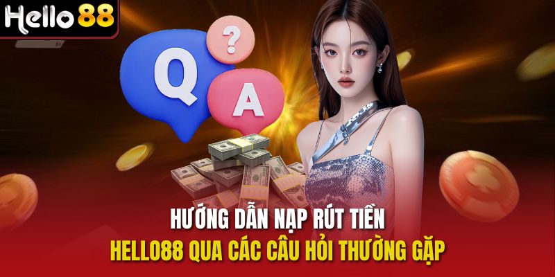 Hướng dẫn nạp rút tiền Hello88 qua các câu hỏi thường gặp