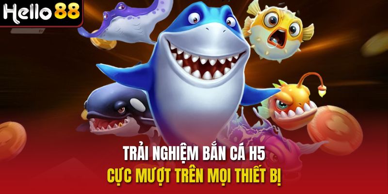 Trải nghiệm Bắn cá H5 cực mượt trên mọi thiết bị